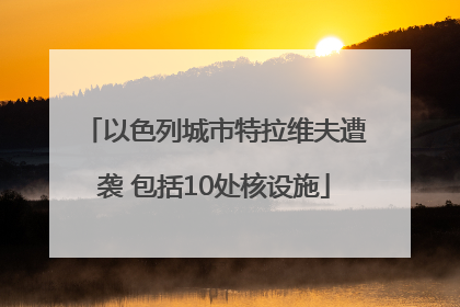 以色列城市特拉维夫遭袭 包括10处核设施