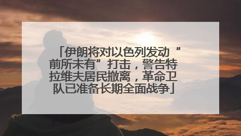 伊朗将对以色列发动“前所未有”打击，警告特拉维夫居民撤离，革命卫队已准备长期全面战争