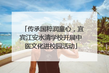 传承国粹润童心，宜宾江安水清学校开展中医文化进校园活动