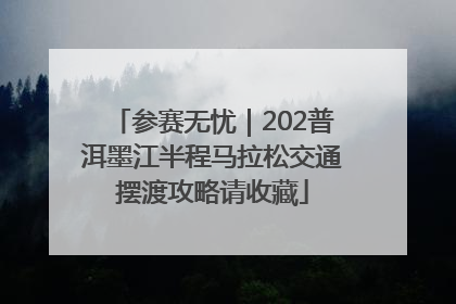 参赛无忧｜202普洱墨江半程马拉松交通摆渡攻略请收藏