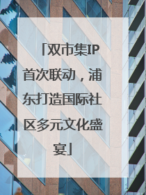 双市集IP首次联动，浦东打造国际社区多元文化盛宴