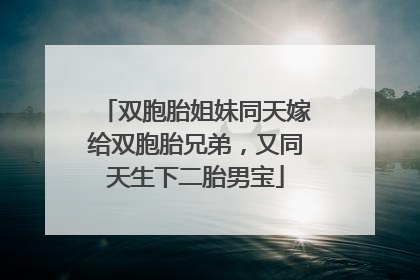 双胞胎姐妹同天嫁给双胞胎兄弟，又同天生下二胎男宝