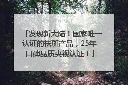 发现新大陆！国家唯一认证的祛斑产品，25年口碑品质央视认证！