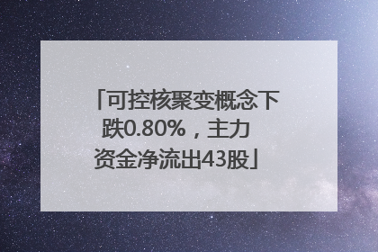 可控核聚变概念下跌0.80%，主力资金净流出43股