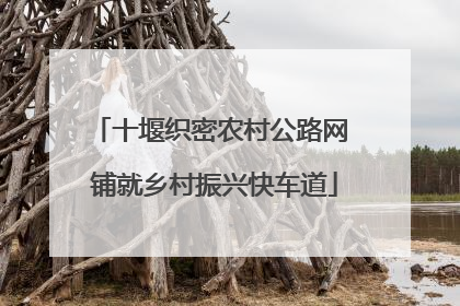 十堰织密农村公路网 铺就乡村振兴快车道