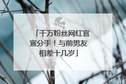 千万粉丝网红官宣分手！与前男友相差十几岁
