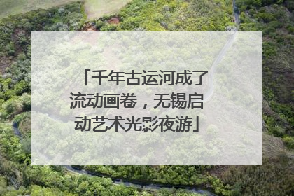 千年古运河成了流动画卷，无锡启动艺术光影夜游