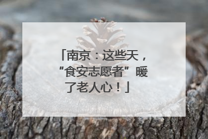南京：这些天，“食安志愿者”暖了老人心！