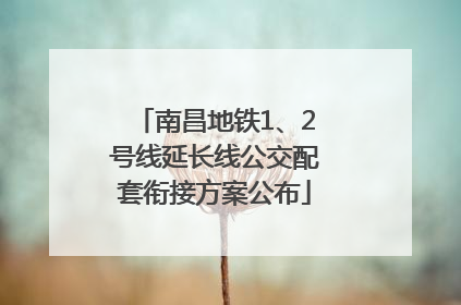 南昌地铁1、2号线延长线公交配套衔接方案公布