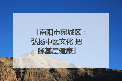 南阳市宛城区：弘扬中医文化 把脉基层健康
