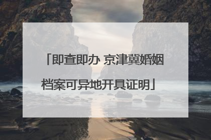 即查即办 京津冀婚姻档案可异地开具证明