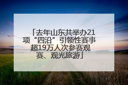 去年山东共举办21项“四沿”引领性赛事 超19万人次参赛观赛、观光旅游