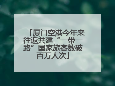 厦门空港今年来往返共建“一带一路”国家旅客数破百万人次