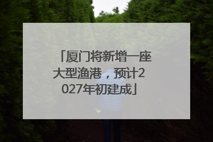 厦门将新增一座大型渔港，预计2027年初建成