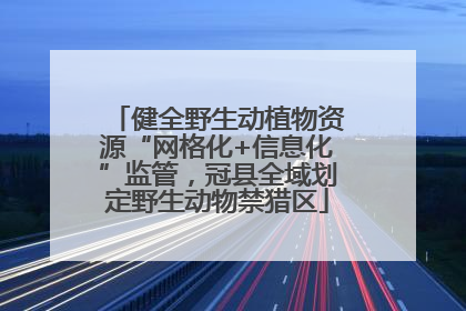 健全野生动植物资源“网格化+信息化”监管，冠县全域划定野生动物禁猎区