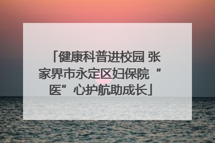 健康科普进校园 张家界市永定区妇保院“医”心护航助成长