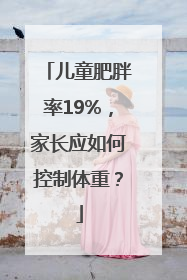 儿童肥胖率19%，家长应如何控制体重？