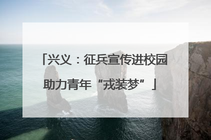 兴义：征兵宣传进校园 助力青年“戎装梦”