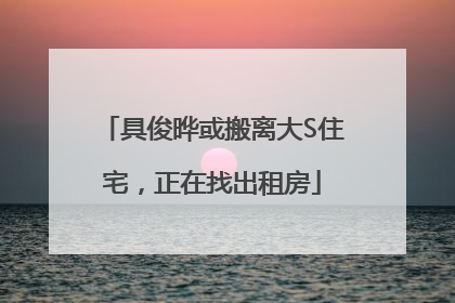 具俊晔或搬离大S住宅，正在找出租房