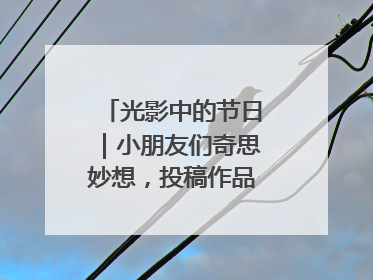 光影中的节日｜小朋友们奇思妙想，投稿作品超级出“粽”