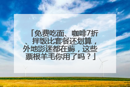 免费吃面、咖啡7折、拌饭比套餐还划算，外地影迷都在薅，这些票根羊毛你用了吗？