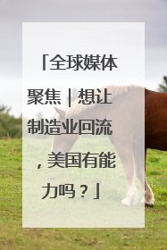 全球媒体聚焦｜想让制造业回流，美国有能力吗？