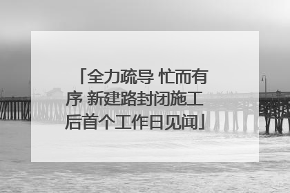 全力疏导 忙而有序 新建路封闭施工后首个工作日见闻