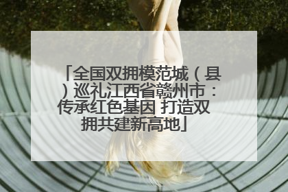 全国双拥模范城（县）巡礼江西省赣州市：传承红色基因 打造双拥共建新高地