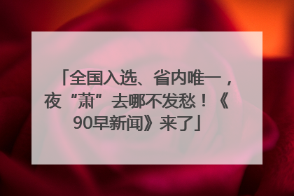 全国入选、省内唯一，夜“萧”去哪不发愁！《90早新闻》来了