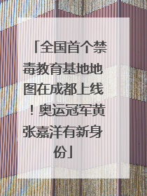 全国首个禁毒教育基地地图在成都上线！奥运冠军黄张嘉洋有新身份