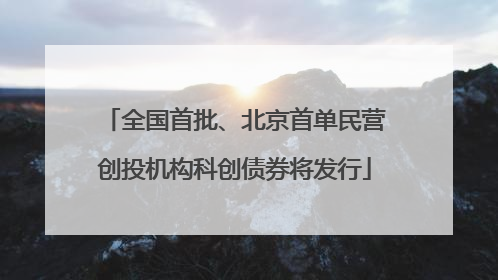 全国首批、北京首单民营创投机构科创债券将发行