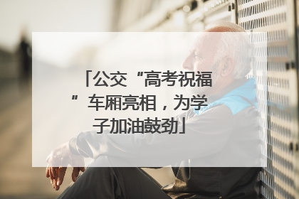 公交“高考祝福”车厢亮相，为学子加油鼓劲
