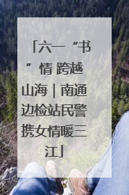 六一“书”情 跨越山海｜南通边检站民警携女情暖三江