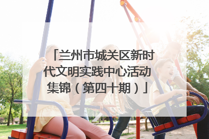 兰州市城关区新时代文明实践中心活动集锦（第四十期）