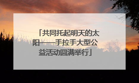 共同托起明天的太阳——手拉手大型公益活动圆满举行