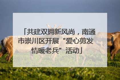 共建双拥新风尚，南通市崇川区开展“爱心剪发 情暖老兵”活动