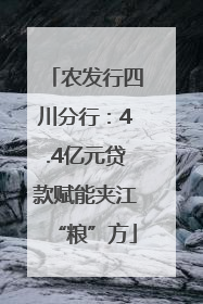 农发行四川分行：4.4亿元贷款赋能夹江“粮”方