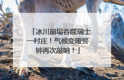 冰川崩塌吞噬瑞士一村庄！气候变暖警钟再次敲响！