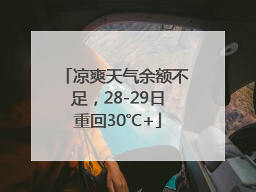 凉爽天气余额不足，28-29日重回30℃+