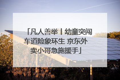 凡人善举丨幼童突闯车道险象环生 京东外卖小哥急施援手