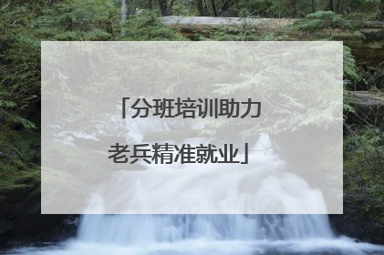 分班培训助力老兵精准就业