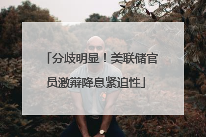 分歧明显！美联储官员激辩降息紧迫性