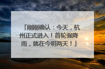 刚刚确认：今天，杭州正式进入！首轮强降雨，就在今明两天！