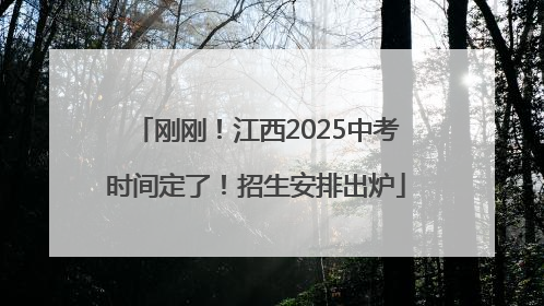 刚刚！江西2025中考时间定了！招生安排出炉