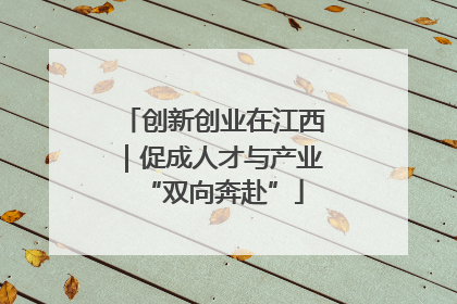 创新创业在江西｜促成人才与产业“双向奔赴”
