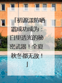 初源漾防晒霜成功成为：白里透光的秘密武器！全夏秋冬都无敌！