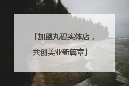 加盟丸碧实体店，共创美业新篇章