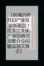 区域合作开启产业发展新篇章！黑龙江文化产业招商引资推介会闪耀深圳文博会