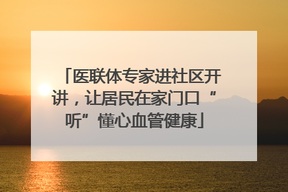 医联体专家进社区开讲，让居民在家门口“听”懂心血管健康