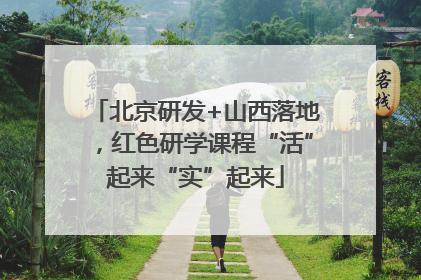 北京研发+山西落地，红色研学课程“活”起来“实”起来